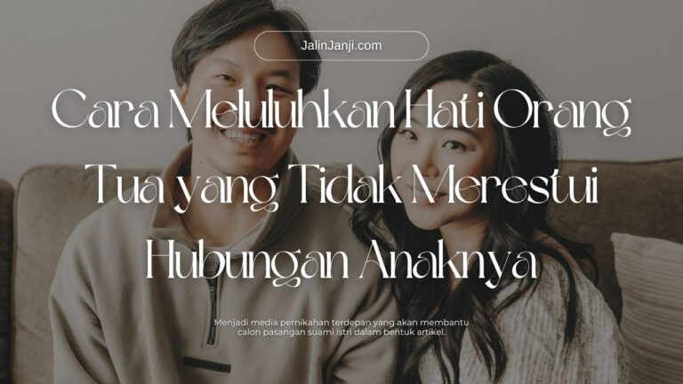 Cara Meluluhkan Hati Orang Tua yang Tidak Merestui Hubungan Anaknya